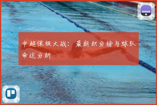 中超保级大战：最新积分榜与球队命运分析