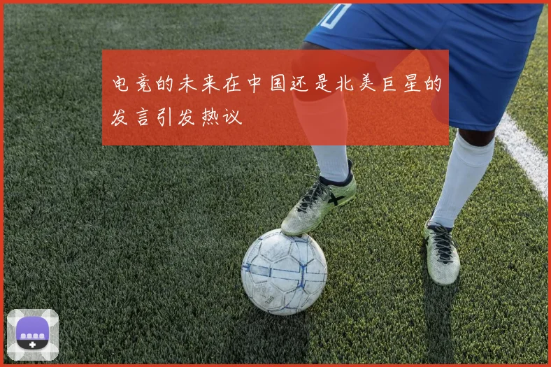 电竞的未来在中国还是北美巨星的发言引发热议
