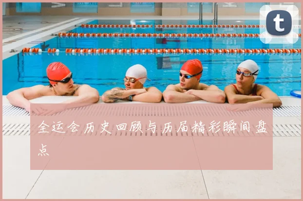 全运会历史回顾与历届精彩瞬间盘点