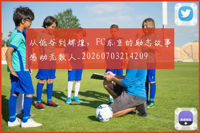 从低谷到辉煌，FC东京的励志故事感动无数人_20260703214209
