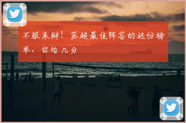 不服来辩!苏超最佳阵容的这份榜单,你给几分