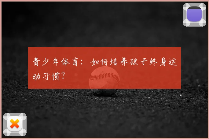 青少年体育：如何培养孩子终身运动习惯？