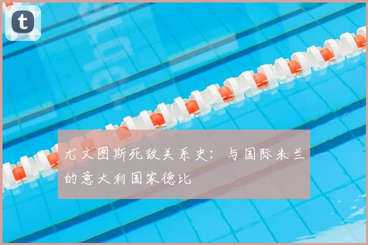 尤文图斯死敌关系史:与国际米兰的意大利国家德比
