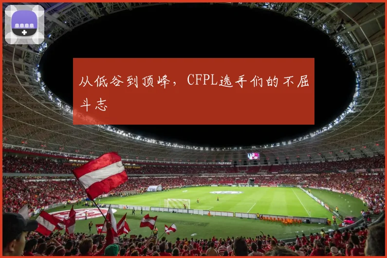 从低谷到顶峰，CFPL选手们的不屈斗志