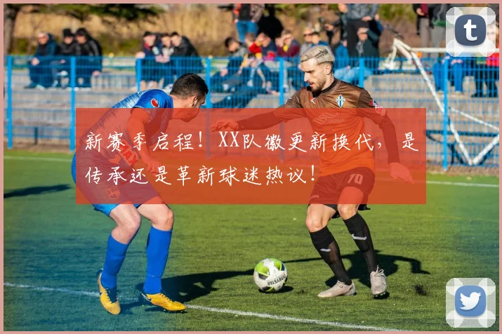 新赛季启程！XX队徽更新换代，是传承还是革新球迷热议！
