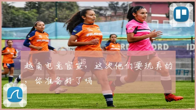 越南电竞官宣，这次他们要玩真的，你准备好了吗