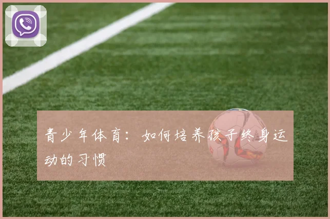 青少年体育:如何培养孩子终身运动的习惯