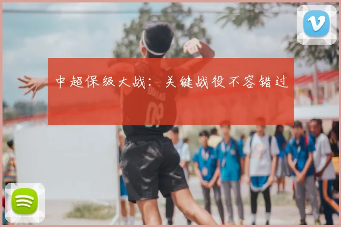 中超保级大战：关键战役不容错过