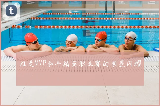 谁是MVP和平精英职业赛的明星闪耀