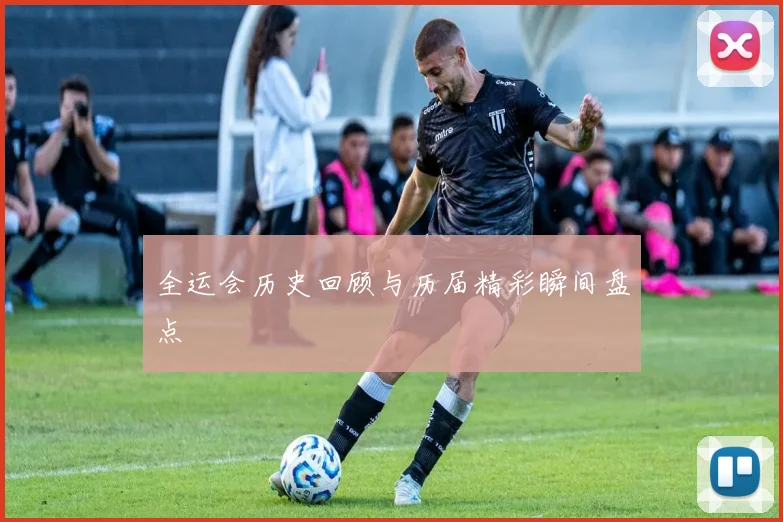 全运会历史回顾与历届精彩瞬间盘点