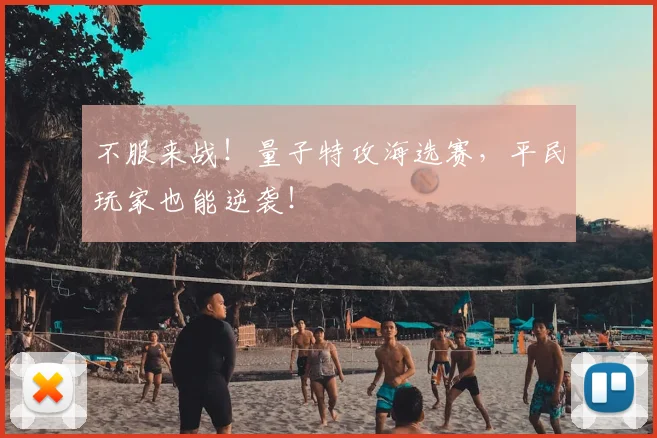 不服来战！量子特攻海选赛，平民玩家也能逆袭！