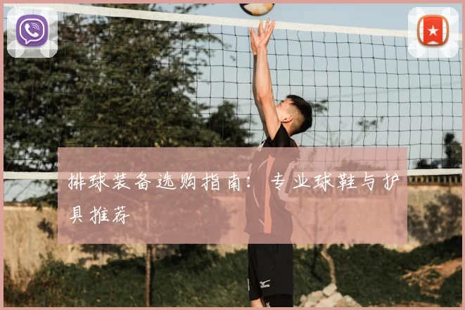 排球装备选购指南：专业球鞋与护具推荐
