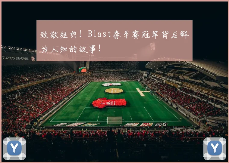 致敬经典！Blast春季赛冠军背后鲜为人知的故事！