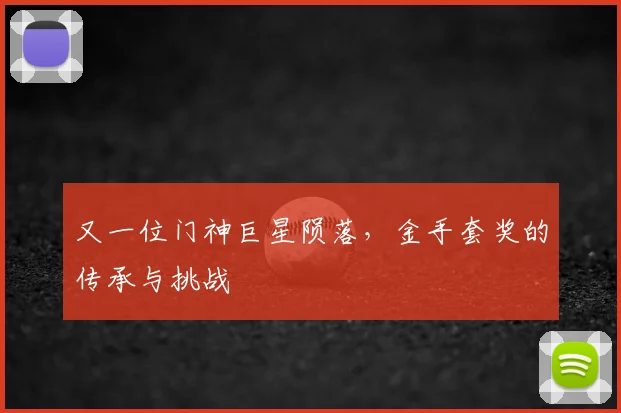 又一位门神巨星陨落，金手套奖的传承与挑战