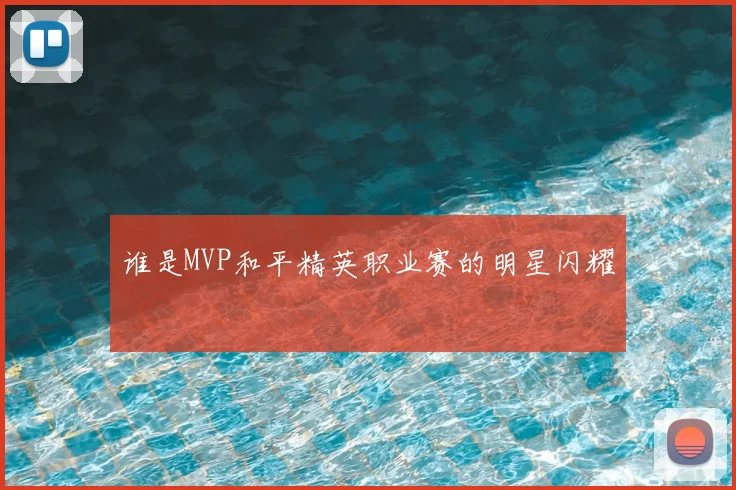 谁是MVP和平精英职业赛的明星闪耀