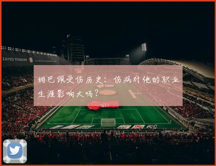姆巴佩受伤历史：伤病对他的职业生涯影响大吗？