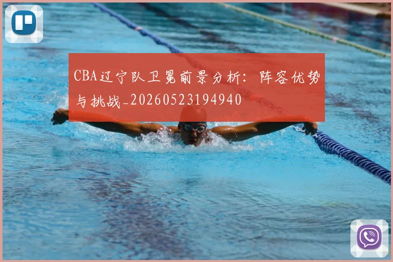 CBA辽宁队卫冕前景分析：阵容优势与挑战_20260523194940