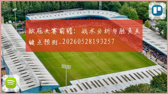 欧冠决赛前瞻：战术分析与胜负关键点预测_20260528193257
