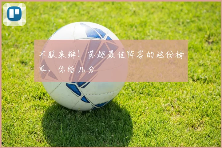 不服来辩！苏超最佳阵容的这份榜单，你给几分